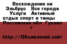 Восхождение на Эльбрус - Все города Услуги » Активный отдых,спорт и танцы   . Ростовская обл.,Гуково г.